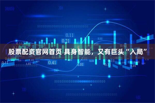 股票配资官网首页 具身智能，又有巨头“入局”