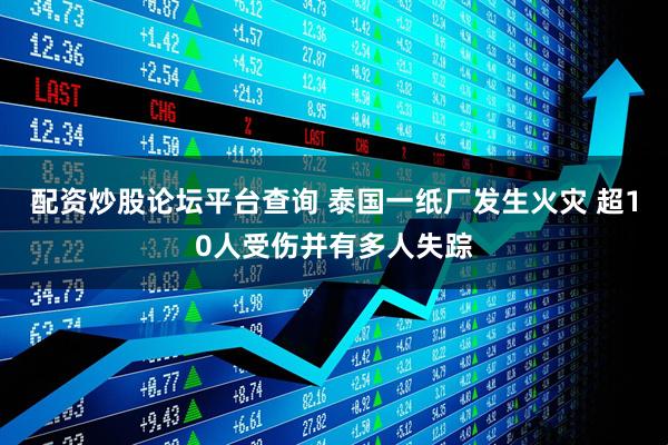 配资炒股论坛平台查询 泰国一纸厂发生火灾 超10人受伤并有多人失踪