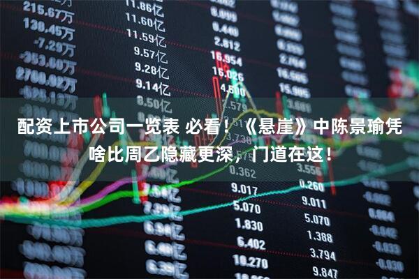 配资上市公司一览表 必看！《悬崖》中陈景瑜凭啥比周乙隐藏更深，门道在这！