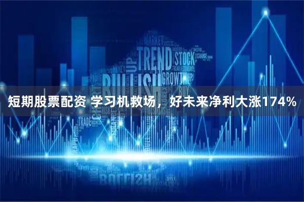短期股票配资 学习机救场，好未来净利大涨174%