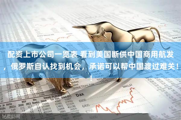 配资上市公司一览表 看到美国断供中国商用航发,俄罗斯自认找到机会,承诺可以帮中国渡过难关!