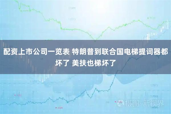 配资上市公司一览表 特朗普到联合国电梯提词器都坏了 美扶也梯坏了
