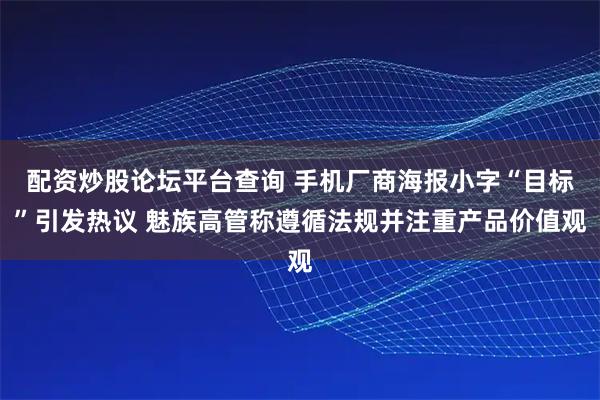 配资炒股论坛平台查询 手机厂商海报小字“目标”引发热议 魅族高管称遵循法规并注重产品价值观