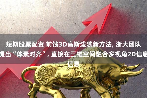 短期股票配资 前馈3D高斯泼溅新方法, 浙大团队提出“体素对齐”, 直接在三维空间融合多视角2D信息