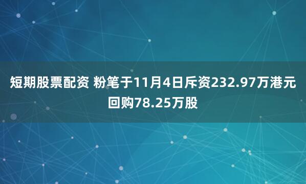 短期股票配资 粉笔于11月4日斥资232.97万港元回购78.25万股