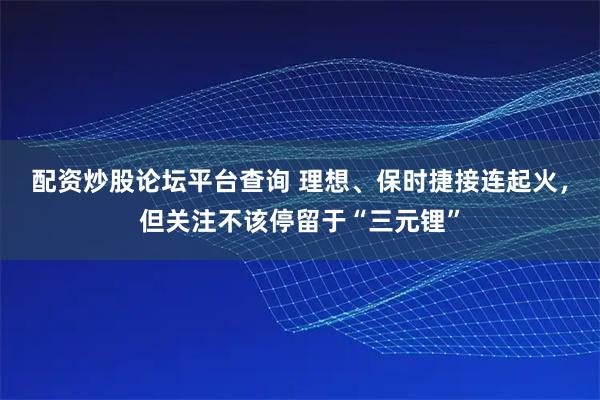 配资炒股论坛平台查询 理想、保时捷接连起火，但关注不该停留于“三元锂”