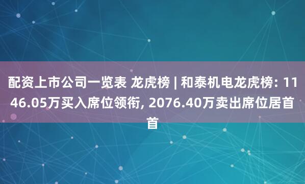 配资上市公司一览表 龙虎榜 | 和泰机电龙虎榜: 1146.05万买入席位领衔, 2076.40万卖出席位居首